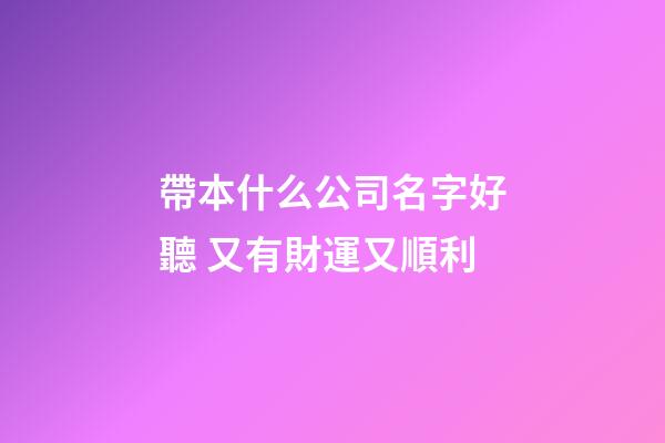 帶本什么公司名字好聽 又有財運又順利-第1張-公司起名-玄機派